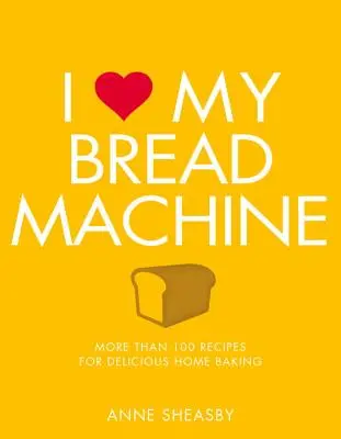 Ich liebe meine Brotmaschine: Mehr als 100 Rezepte für köstliches Backen zu Hause - I Love My Bread Machine: More Than 100 Recipes for Delicious Home Baking