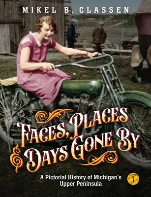 Gesichter, Orte und vergangene Tage - Band 1: Eine Bildgeschichte von Michigans Upper Peninsula - Faces, Places, and Days Gone By - Volume 1: A Pictorial History of Michigan's Upper Peninsula