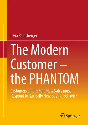 Der moderne Kunde - Das Phantom: Kunden auf der Flucht: Wie der Vertrieb auf das radikal neue Kaufverhalten reagieren muss - The Modern Customer - The Phantom: Customers on the Run: How Sales Must Respond to Radically New Buying Behavior