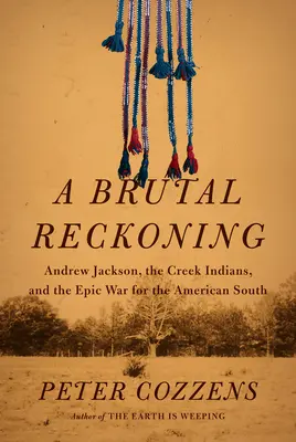 Eine brutale Abrechnung: Andrew Jackson, die Creek-Indianer und der epische Krieg um den amerikanischen Süden - A Brutal Reckoning: Andrew Jackson, the Creek Indians, and the Epic War for the American South