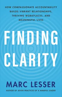 Klarheit finden: Wie mitfühlende Verantwortlichkeit lebendige Beziehungen, florierende Arbeitsplätze und ein erfülltes Leben schafft - Finding Clarity: How Compassionate Accountability Builds Vibrant Relationships, Thriving Workplaces, and Meaningful Lives