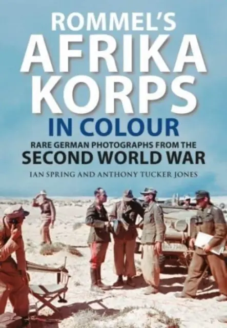 Rommels Afrika-Korps in Farbe: Seltene deutsche Fotografien aus dem Zweiten Weltkrieg - Rommel's Afrika Korps in Colour: Rare German Photographs from World War II