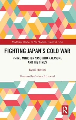 Japans Kalter Krieg: Premierminister Yasuhiro Nakasone und seine Zeit - Fighting Japan's Cold War: Prime Minister Yasuhiro Nakasone and His Times