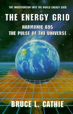 Das Energienetz: Harmonic 695: Der Puls des Universums: Die Erforschung des Weltenergienetzes - The Energy Grid: Harmonic 695: The Pulse of the Universe: The Investigation Into the World Energy Grid