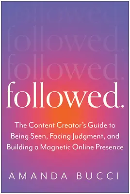 Gefolgt: Der Leitfaden für Autoren von Inhalten, um gesehen zu werden, sich dem Urteil zu stellen und eine authentische persönliche Marke aufzubauen - Followed: The Content Creator's Guide to Being Seen, Facing Judgment, and Building an Authentic Personal Brand