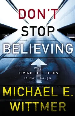 Hören Sie nicht auf zu glauben: Warum es nicht ausreicht, wie Jesus zu leben - Don't Stop Believing: Why Living Like Jesus Is Not Enough