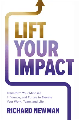 Heben Sie Ihre Wirkung: Verändere deine Einstellung, deinen Einfluss und deine Zukunft, um deine Arbeit, dein Team und dein Leben zu verbessern - Lift Your Impact: Transform Your Mindset, Influence, and Future to Elevate Your Work, Team, and Life