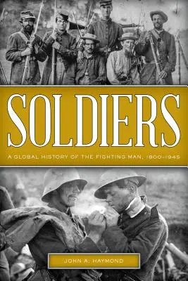 Soldaten: Eine globale Geschichte des kämpfenden Mannes, 1800-1945 - Soldiers: A Global History of the Fighting Man, 1800-1945
