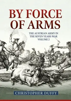 Mit Waffengewalt: Die österreichische Armee und der Siebenjährige Krieg Band 2 - By Force of Arms: The Austrian Army and the Seven Years War Volume 2