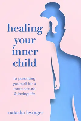 Das innere Kind heilen: Re-Parenting Yourself für ein sichereres und liebevolleres Leben - Healing Your Inner Child: Re-Parenting Yourself for a More Secure & Loving Life