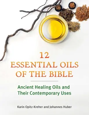 Zwölf ätherische Öle der Bibel: Antike Heilöle und ihre heutige Verwendung - Twelve Essential Oils of the Bible: Ancient Healing Oils and Their Contemporary Uses