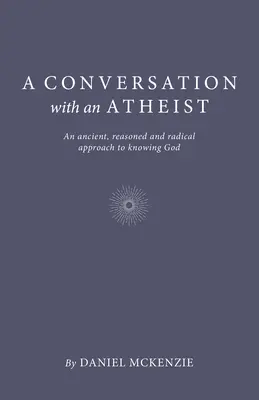 Ein Gespräch mit einem Atheisten: Ein alter, begründeter und radikaler Ansatz zur Gotteserkenntnis - A Conversation with an Atheist: An Ancient, Reasoned and Radical Approach to Knowing God