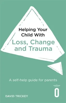 Wie Sie Ihrem Kind bei Verlust, Veränderung und Trauma helfen können: Ein Selbsthilfe-Leitfaden für Eltern - Helping Your Child with Loss, Change and Trauma: A Self-Help Guide for Parents