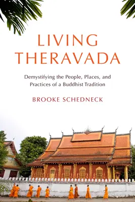 Theravada leben: Entmystifizierung der Menschen, Orte und Praktiken einer buddhistischen Tradition - Living Theravada: Demystifying the People, Places, and Practices of a Buddhist Tradition