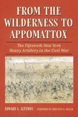 Von der Wildnis nach Appomattox: Die fünfzehnte schwere New Yorker Artillerie im Bürgerkrieg - From the Wilderness to Appomattox: The Fifteenth New York Heavy Artillery in the Civil War