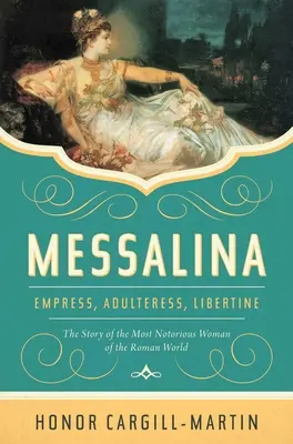 Messalina: Kaiserin, Ehebrecherin, Wüstling: Die Geschichte der berüchtigtsten Frau der römischen Welt - Messalina: Empress, Adulteress, Libertine: The Story of the Most Notorious Woman of the Roman World