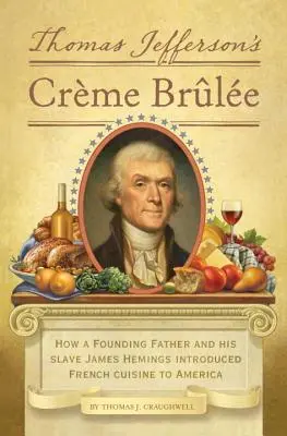 Thomas Jeffersons Creme Brulee: Wie ein Gründervater und sein Sklave James Hemings die französische Küche in Amerika einführten - Thomas Jefferson's Creme Brulee: How a Founding Father and His Slave James Hemings Introduced French Cuisine to America