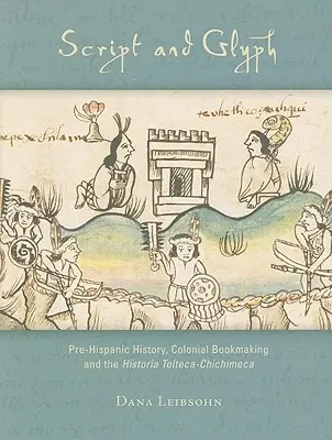 Schrift und Glyphe: Vorspanische Geschichte, koloniale Buchherstellung und die Historia Tolteca-Chichimeca - Script and Glyph: Pre-Hispanic History, Colonial Bookmaking, and the Historia Tolteca-Chichimeca