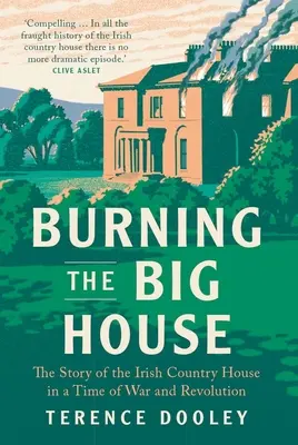 Das große Haus brennt: Die Geschichte des irischen Landhauses in einer Zeit von Krieg und Revolution - Burning the Big House: The Story of the Irish Country House in a Time of War and Revolution