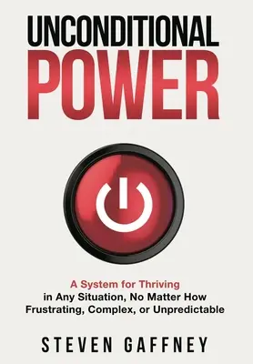 Bedingungslose Kraft: Eine Methode, um in jeder Situation zu gedeihen, egal wie frustrierend, komplex oder unvorhersehbar sie auch sein mag - Unconditional Power: A Method for Thriving in Any Situation, No Matter How Frustrating, Complex, or Unpredictable