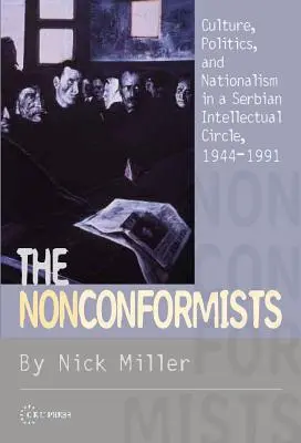 Die Nonkonformisten: Kultur, Politik und Nationalismus in einem serbischen Intellektuellenkreis, 1944-1991 - The Nonconformists: Culture, Politics, and Nationalism in a Serbian Intellectual Circle, 1944-1991