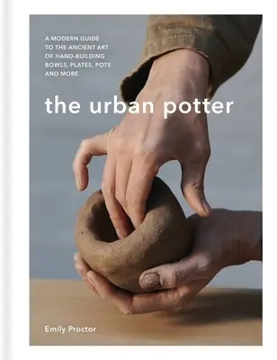 Der urbane Töpfer: Ein moderner Leitfaden für die uralte Kunst der Herstellung von Schalen, Tellern, Töpfen und mehr - The Urban Potter: A Modern Guide to the Ancient Art of Hand-Building Bowls, Plates, Pots and More