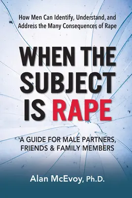 Wenn es sich um eine Vergewaltigung handelt: Ein Leitfaden für männliche Partner, Freunde und Familienmitglieder - When the Subject Is Rape: A Guide for Male Partners, Friends & Family Members