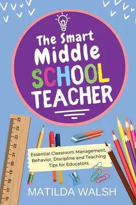 The Smart Middle School Teacher - Wichtige Tipps für Pädagogen zu Klassenraummanagement, Verhalten, Disziplin und Unterricht - The Smart Middle School Teacher - Essential Classroom Management, Behavior, Discipline and Teaching Tips for Educators