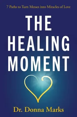 Der heilende Moment: 7 Wege, um Schlamassel in Wunder der Liebe zu verwandeln - The Healing Moment: 7 Paths to Turn Messes Into Miracles of Love