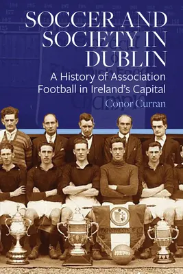 Fußball und Gesellschaft in Dublin: Eine Geschichte des Vereinsfußballs in Irlands Hauptstadt - Soccer and Society in Dublin: A History of Association Football in Ireland's Capital