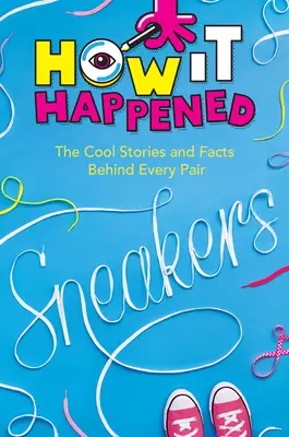 Wie es geschah! Turnschuhe: Die coolen Geschichten und Fakten hinter jedem Paar - How It Happened! Sneakers: The Cool Stories and Facts Behind Every Pair