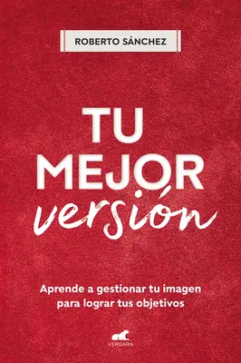 Tu Mejor Versin. Aprende a Gestionar Tu Imagen Para Lograr Tus Objetivos / Your Best Version. Lernen Sie, Ihr Image zu managen, um Ihre Ziele zu erreichen - Tu Mejor Versin. Aprende a Gestionar Tu Imagen Para Lograr Tus Objetivos / Your Best Version. Learn to Manage Your Image to Achieve Your Goals