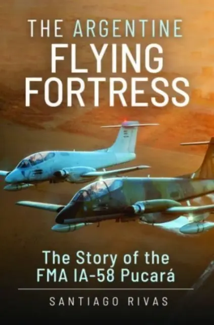 Die argentinische fliegende Festung: Die Geschichte der Fma Ia-58 Pucar - The Argentine Flying Fortress: The Story of the Fma Ia-58 Pucar