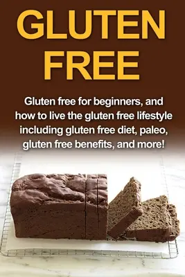 Glutenfrei: Glutenfrei für Anfänger und wie man den glutenfreien Lebensstil lebt, einschließlich glutenfreier Ernährung, Paleo, glutenfrei sein - Gluten Free: Gluten free for beginners, and how to live the gluten free lifestyle including gluten free diet, paleo, gluten free be