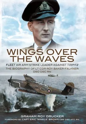 Wings Over the Waves (Flügel über den Wellen): Fleet Air Arm Strike Leader Against Tirpitz, die Biographie von LT Cdr Roy Baker-Falkner Dso Dsc RN - Wings Over the Waves: Fleet Air Arm Strike Leader Against Tirpitz, the Biography of LT Cdr Roy Baker-Falkner Dso Dsc RN