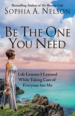 Sei derjenige, den du brauchst: 21 Lebenslektionen, die ich lernte, als ich mich um alle außer mir kümmerte - Be the One You Need: 21 Life Lessons I Learned While Taking Care of Everyone But Me