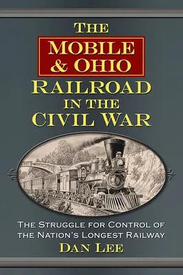 Die Mobile & Ohio Railroad im Bürgerkrieg: Der Kampf um die Kontrolle über die längste Eisenbahnstrecke der Nation - The Mobile & Ohio Railroad in the Civil War: The Struggle for Control of the Nation's Longest Railway