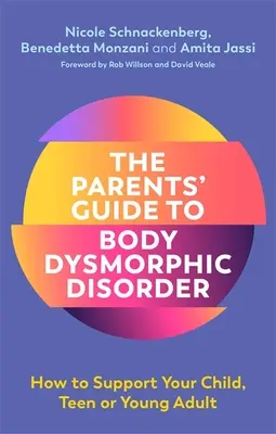 Der Elternratgeber zur Körperdysmorphie: Wie Sie Ihr Kind, Ihren Teenager oder jungen Erwachsenen unterstützen können - The Parents' Guide to Body Dysmorphic Disorder: How to Support Your Child, Teen or Young Adult