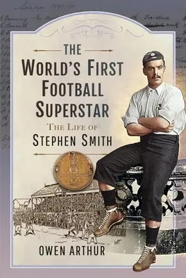 Der erste Fußball-Superstar der Welt: Das Leben von Stephen Smith - The World's First Football Superstar: The Life of Stephen Smith