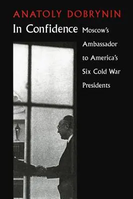 Im Vertrauen: Moskaus Botschafter bei sechs Präsidenten des Kalten Krieges - In Confidence: Moscow's Ambassador to Six Cold War Presidents