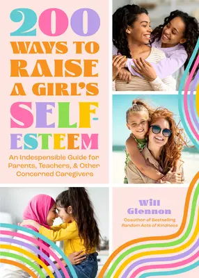 200 Wege, das Selbstwertgefühl eines Mädchens zu steigern: Ein Buch über den Selbstwert von Töchtern zum Lehren, Leiten und Erziehen - 200 Ways to Raise a Girl's Self-Esteem: A Self Worth Book for Teaching, Guiding, and Parenting Daughters