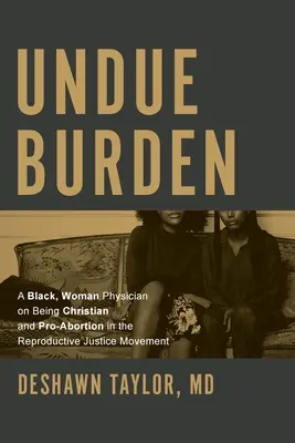 Unangemessene Belastung: Eine schwarze Ärztin über Christsein und Abtreibungsbefürwortung in der Bewegung für Reproduktionsgerechtigkeit - Undue Burden: A Black, Woman Physician on Being Christian and Pro-Abortion in the Reproductive Justice Movement