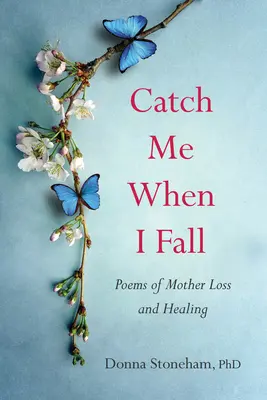 Fangt mich auf, wenn ich falle: Gedichte über Mutterverlust und Heilung - Catch Me When I Fall: Poems of Mother Loss and Healing