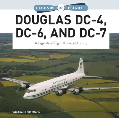 Douglas DC-4, DC-6 und DC-7: Eine illustrierte Geschichte der Legenden der Luftfahrt - Douglas DC-4, DC-6, and DC-7: A Legends of Flight Illustrated History