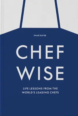 Chefwise: Lebensweisheiten von Spitzenköchen aus aller Welt - Chefwise: Life Lessons from Leading Chefs Around the World