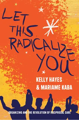 Lass dich radikalisieren: Organisieren und die Revolution der gegenseitigen Fürsorge - Let This Radicalize You: Organizing and the Revolution of Reciprocal Care