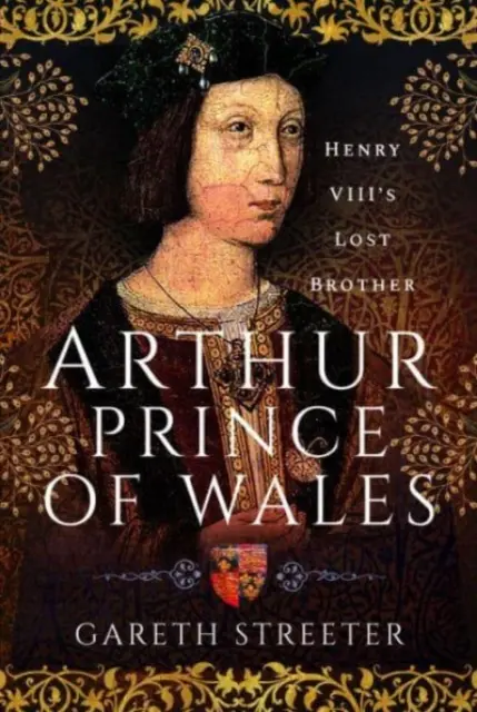 Arthur, Prinz von Wales: Der verlorene Bruder von Heinrich VIII. - Arthur, Prince of Wales: Henry VIII's Lost Brother