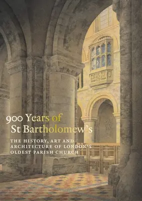 900 Jahre St. Bartholomäus der Große: Geschichte, Kunst und Architektur von Londons ältester Pfarrkirche - 900 Years of St Bartholomew the Great: The History, Art and Architecture of London's Oldest Parish Church