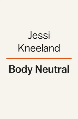Body Neutral: Ein revolutionärer Leitfaden zur Überwindung von Körperbildproblemen - Body Neutral: A Revolutionary Guide to Overcoming Body Image Issues