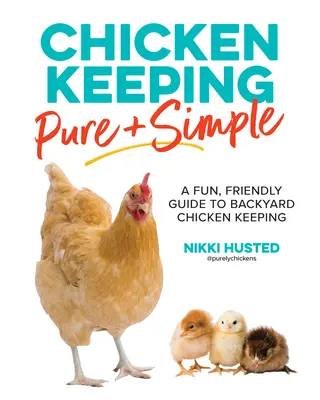 Hühnerhaltung pur und einfach: Ein unterhaltsamer, freundlicher Leitfaden für die Hühnerhaltung im Hinterhof - Chicken Keeping Pure and Simple: A Fun, Friendly Guide to Backyard Chicken Keeping